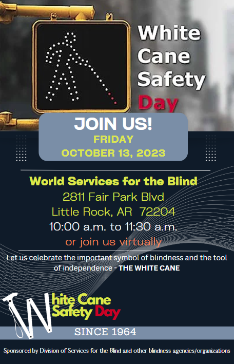 White Cane Safety Day Friday, October 13 at 10:00 am to 11:30 am at World Services for the Blind at 2811 Fair Park Blvd. in Little Rock